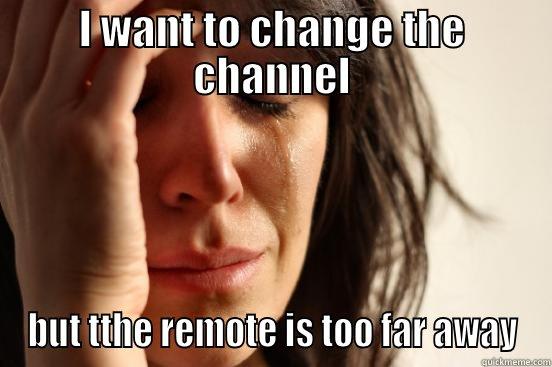 I WANT TO CHANGE THE CHANNEL BUT TTHE REMOTE IS TOO FAR AWAY First World Problems
