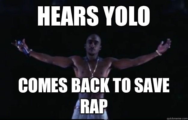 Hears YOLO Comes back to save rap  tupac yolo