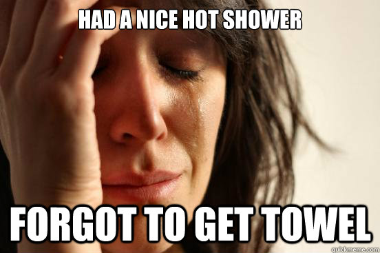 Had a nice hot shower Forgot to get towel  First World Problems