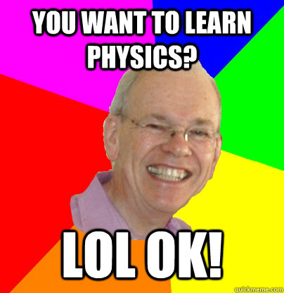 you want to learn physics? lol ok! - you want to learn physics? lol ok!  Troll Physics Professor