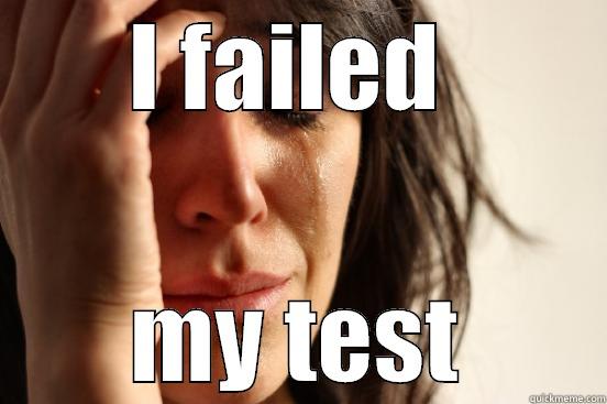 I FAILED  MY TEST First World Problems