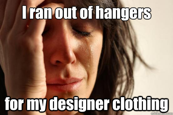 I ran out of hangers for my designer clothing  First World Problems
