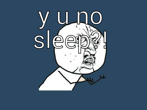  Y U NO SLEEP?! Y U No