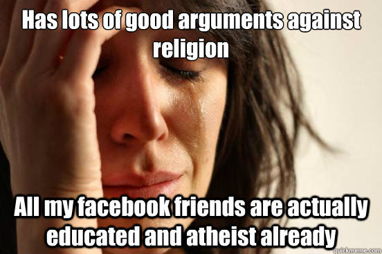 Has lots of good arguments against religion All my facebook friends are actually educated and atheist already  First World Problems