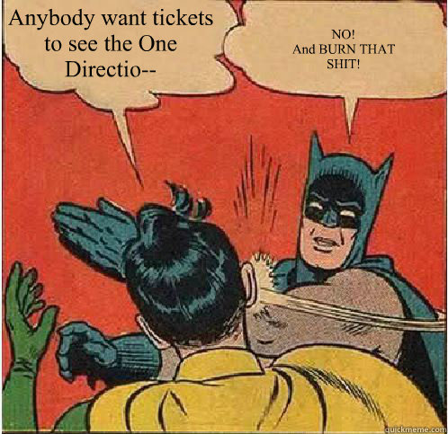 Anybody want tickets to see the One Directio--  NO!
And BURN THAT 
SHIT!  Batman Slapping Robin