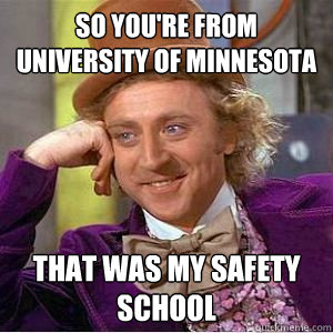 So you're from University of Minnesota That was my safety school - So you're from University of Minnesota That was my safety school  willy wonka