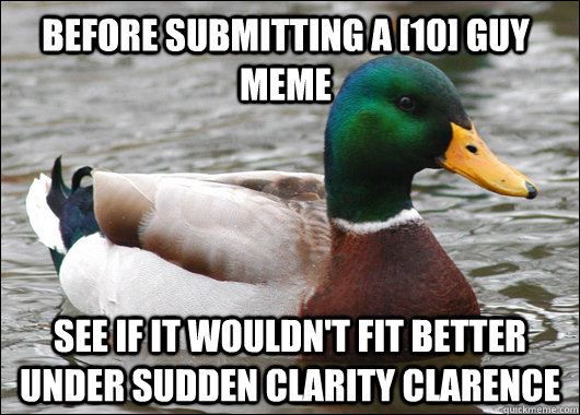 Before submitting a [10] guy meme See if it wouldn't fit better under Sudden Clarity Clarence - Before submitting a [10] guy meme See if it wouldn't fit better under Sudden Clarity Clarence  Actual Advice Mallard