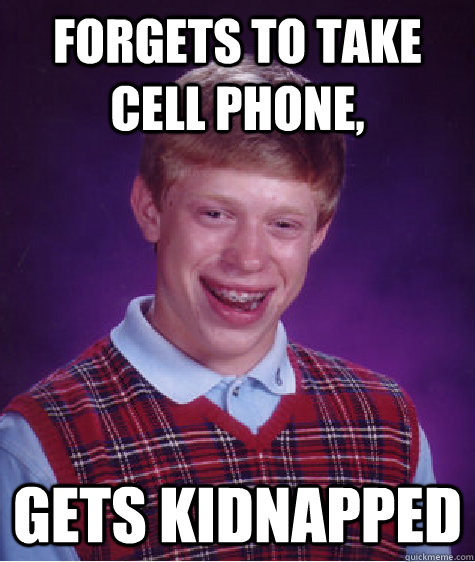 Forgets to take cell phone, gets kidnapped  Bad Luck Brian