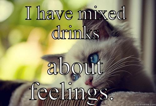 I HAVE MIXED DRINKS ABOUT FEELINGS.  First World Problems Cat