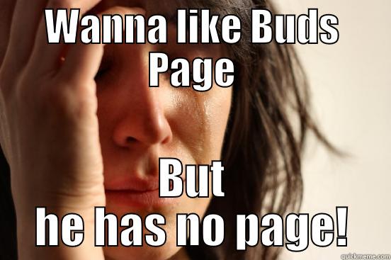 WANNA LIKE BUDS PAGE BUT HE HAS NO PAGE! First World Problems