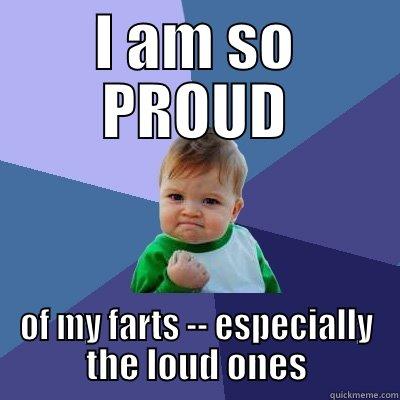 I AM SO PROUD OF MY FARTS -- ESPECIALLY THE LOUD ONES Success Kid