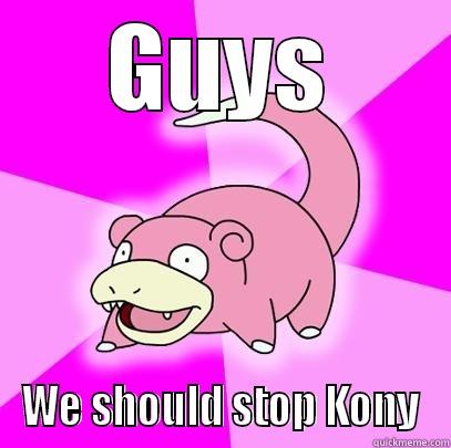 GUYS WE SHOULD STOP KONY Slowpoke