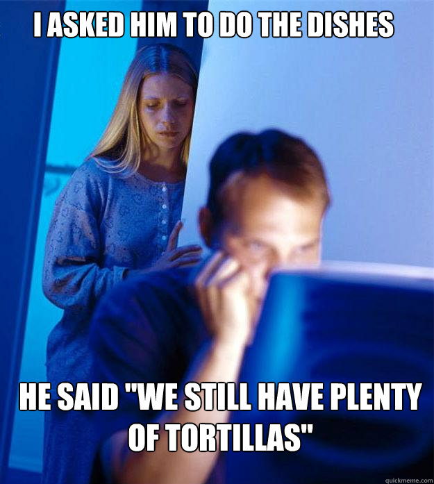 I asked him to do the dishes he said 