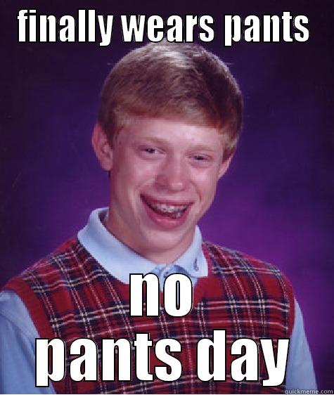 FINALLY WEARS PANTS NO PANTS DAY Bad Luck Brian