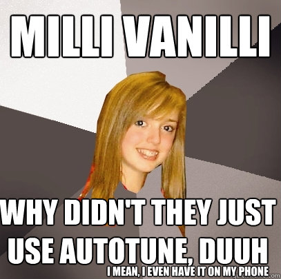 milli vanilli why didn't they just use autotune, duuh i mean, i even have it on my phone - milli vanilli why didn't they just use autotune, duuh i mean, i even have it on my phone  Musically Oblivious 8th Grader