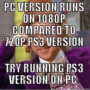 PC VERSION RUNS ON 1080P COMPARED TO 720P PS3 VERSION TRY RUNNING PS3 VERSION ON PC  Condescending Wonka