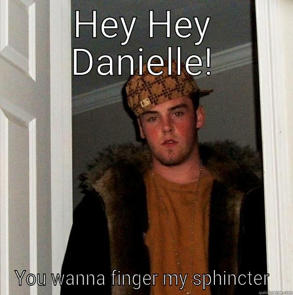 HEY HEY DANIELLE! YOU WANNA FINGER MY SPHINCTER  Scumbag Steve