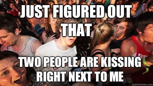 Just figured out that  Two people are kissing right next to me  Sudden Clarity Clarence