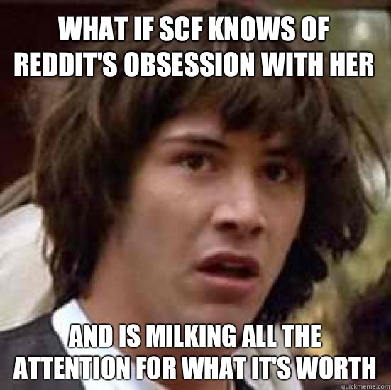 What if SCF knows of reddit's obsession with her And is milking all the attention for what it's worth  conspiracy keanu
