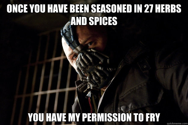 Once you have been seasoned in 27 herbs and Spices You have my permission to fry  Academy Bane