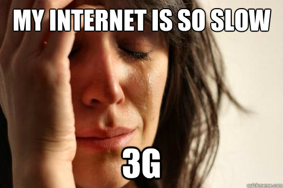 My internet is so slow 3g  First World Problems