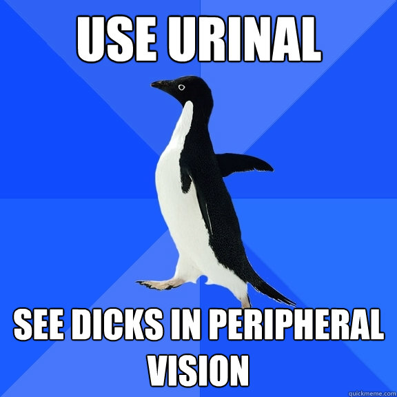 Use urinal see dicks in peripheral vision  Socially Awkward Penguin