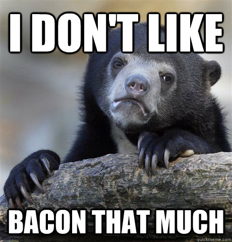 I don't like Bacon that much  Confession Bear
