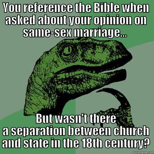 YOU REFERENCE THE BIBLE WHEN ASKED ABOUT YOUR OPINION ON SAME-SEX MARRIAGE…  BUT WASN'T THERE A SEPARATION BETWEEN CHURCH AND STATE IN THE 18TH CENTURY? Philosoraptor