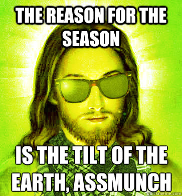The reason for the season is the tilt of the earth, assmunch - Misc - quickmeme
