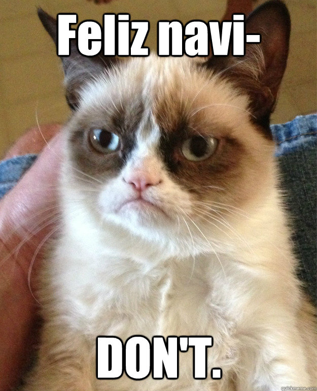Feliz navi- DON'T. - Feliz navi- DON'T.  Grumpy Cat
