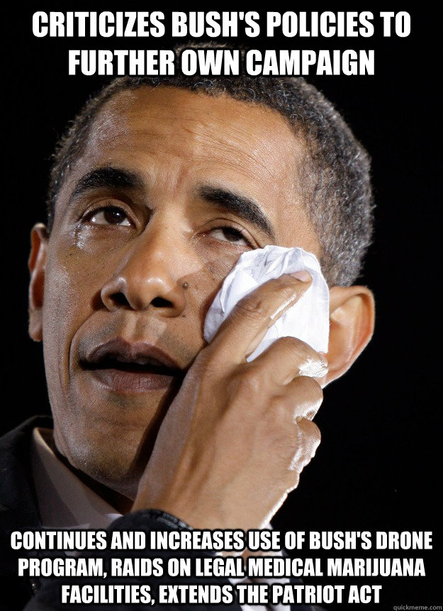 Criticizes Bush's Policies to further own campaign Continues and increases use of Bush's drone program, raids on legal Medical Marijuana facilities, Extends the Patriot Act  