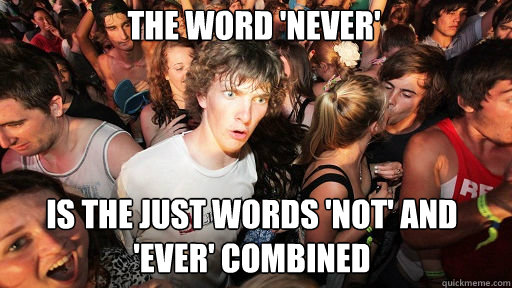 the word 'never' is the just words 'not' and 'ever' combined  Sudden Clarity Clarence