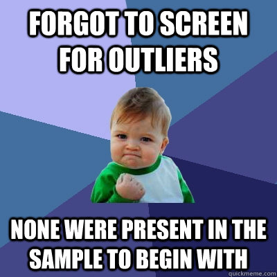 Forgot to screen for outliers None were present in the sample to begin with  Success Kid