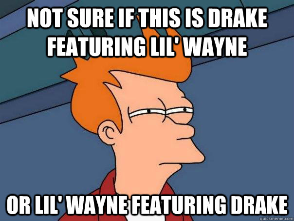 Not sure if this is Drake Featuring Lil' Wayne Or Lil' Wayne Featuring Drake  Futurama Fry