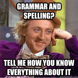 Grammar and spelling? Tell me how you know everything about it - Grammar and spelling? Tell me how you know everything about it  Grammar