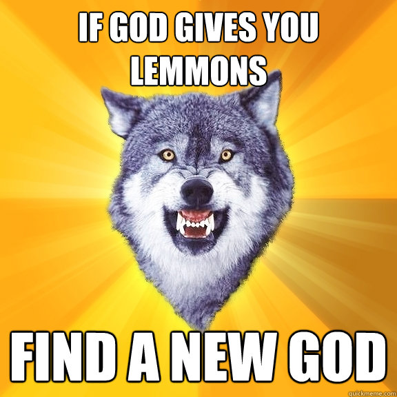 If God gives you lemmons FIND A NEW GOD  Courage Wolf