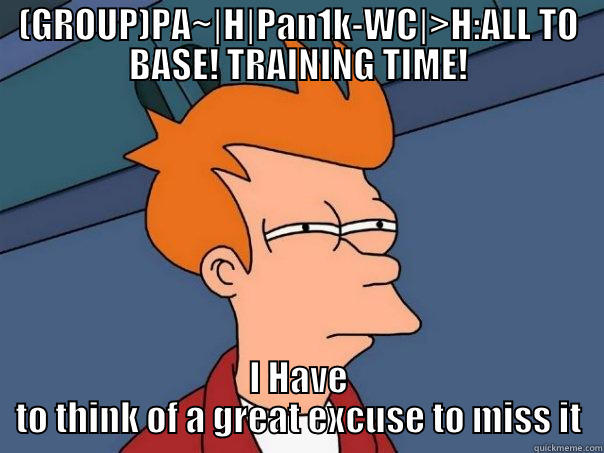 (GROUP)PA~|H|PAN1K-WC|>H:ALL TO BASE! TRAINING TIME! I HAVE TO THINK OF A GREAT EXCUSE TO MISS IT Futurama Fry