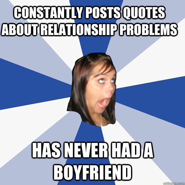 Constantly posts quotes about relationship problems Has never had a boyfriend  Annoying Facebook Girl