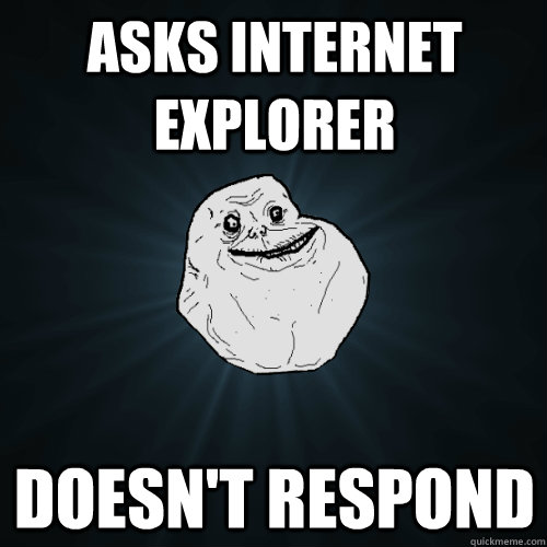 Asks Internet Explorer Doesn't Respond  Forever Alone