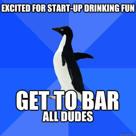 excited for start-up drinking fun get to bar all dudes   Socially Awkward Penguin