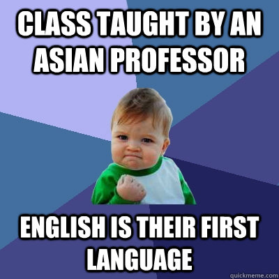 class taught by an Asian professor English is their first language  Success Kid
