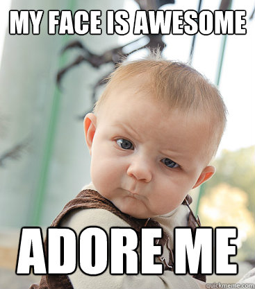 My face is awesome Adore me  skeptical baby