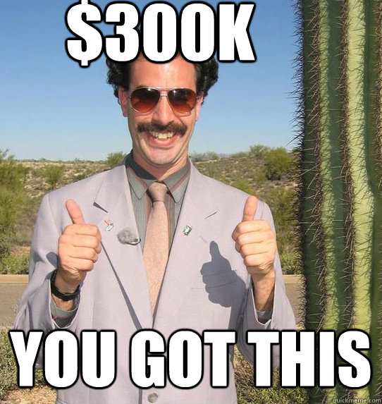 $300K you got this  Upvoting Kazakh