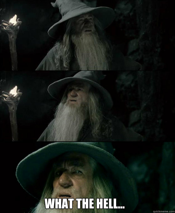    What the hell...    Confused Gandalf