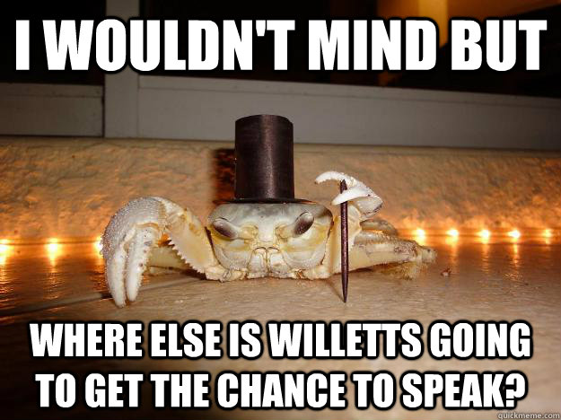 i wouldn't mind but where else is Willetts going to get the chance to speak?  Fancy Crab