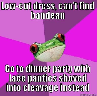 Actually, this was my roommate's idea. - LOW-CUT DRESS, CAN'T FIND BANDEAU GO TO DINNER PARTY WITH LACE PANTIES SHOVED INTO CLEAVAGE INSTEAD Foul Bachelorette Frog
