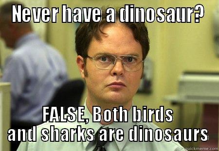NEVER HAVE A DINOSAUR? FALSE, BOTH BIRDS AND SHARKS ARE DINOSAURS Dwight