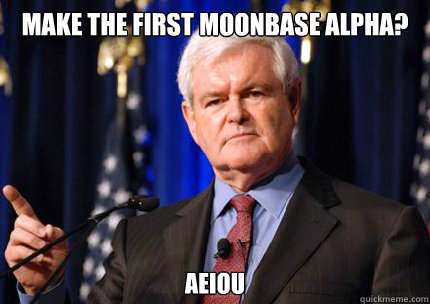 Make the first Moonbase Alpha? Aeiou - Make the first Moonbase Alpha? Aeiou  Newt gingrich
