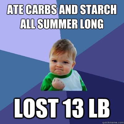 ate carbs and starch all summer long  lost 13 lb  Success Kid