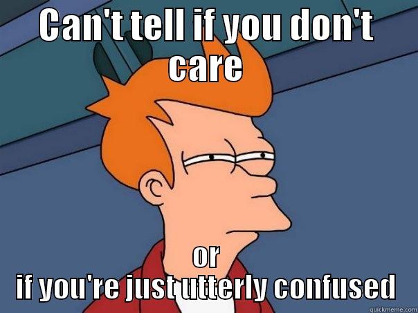 CAN'T TELL IF YOU DON'T CARE OR IF YOU'RE JUST UTTERLY CONFUSED Futurama Fry